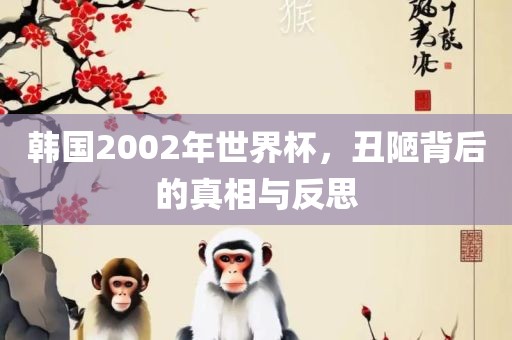 韩国2002年世界杯，丑陋背后的真相与反思