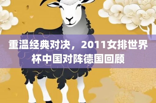 重温经典对决，2011女排世界杯中国对阵德国回顾
