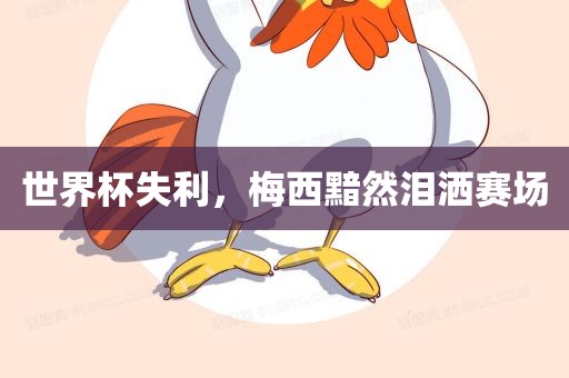 世界杯失利，梅西黯然泪洒赛场
