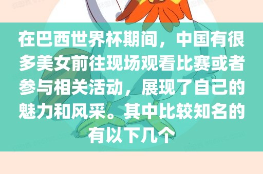 在巴西世界杯期间，中国有很多美女前往现场观看比赛或者参与相关活动，展现了自己的魅力和风采。其中比较知名的有以下几个
