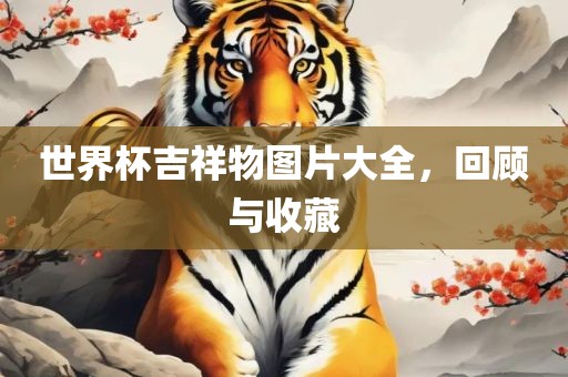 世界杯吉祥物图片大全，回顾与收藏