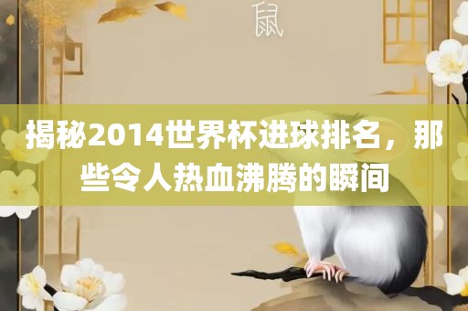 揭秘2014世界杯进球排名，那些令人热血沸腾的瞬间