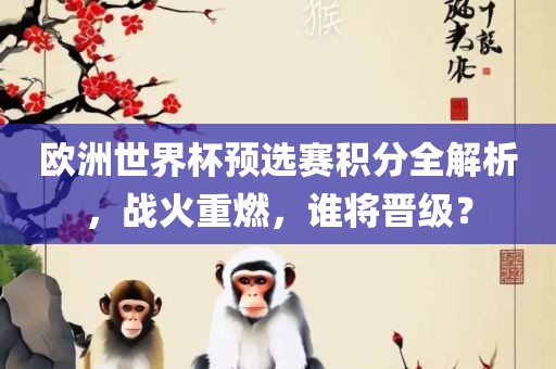 欧洲世界杯预选赛积分全解析，战火重燃，谁将晋级？