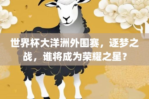 世界杯大洋洲外围赛，逐梦之战，谁将成为荣耀之星？