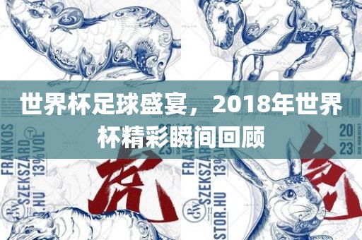 世界杯足球盛宴，2018年世界杯精彩瞬间回顾