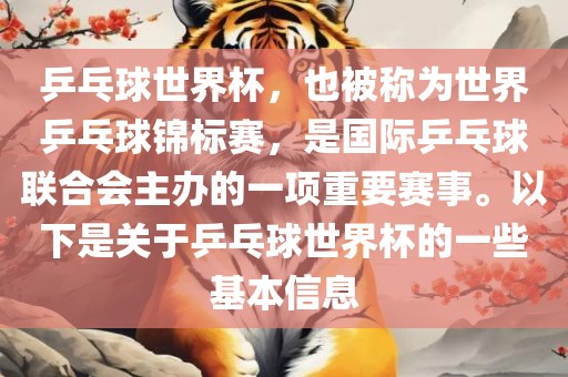 乒乓球世界杯，也被称为世界乒乓球锦标赛，是国际乒乓球联合会主办的一项重要赛事。以下是关于乒乓球世界杯的一些基本信息