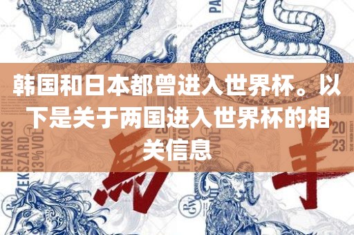 韩国和日本都曾进入世界杯。以下是关于两国进入世界杯的相关信息
