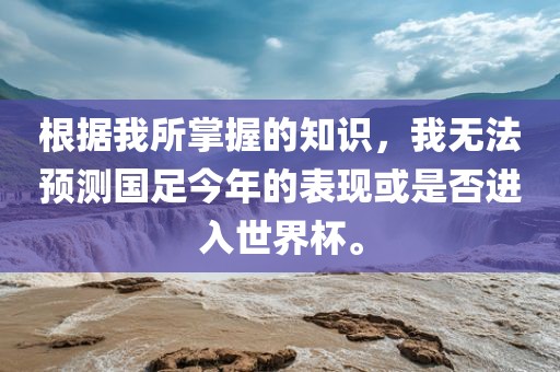 根据我所掌握的知识，我无法预测国足今年的表现或是否进入世界杯。