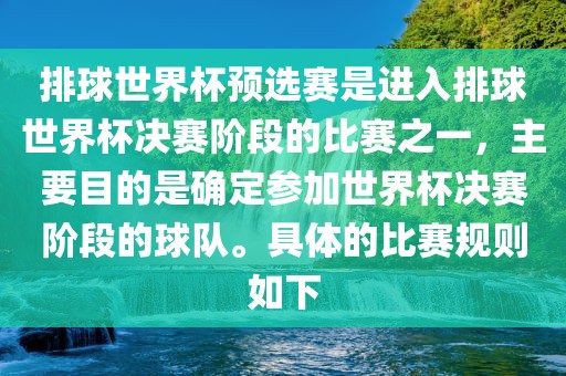 排球世界杯预选赛是进入排球世界杯决赛阶段的比赛之一，主要目的是确定参加世界杯决赛阶段的球队。具体的比赛规则如下