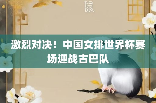 激烈对决！中国女排世界杯赛场迎战古巴队