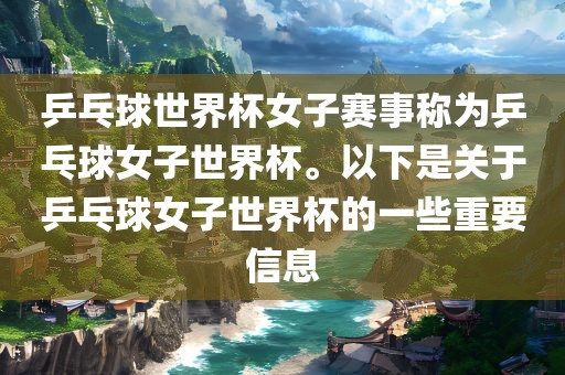乒乓球世界杯女子赛事称为乒乓球女子世界杯。以下是关于乒乓球女子世界杯的一些重要信息