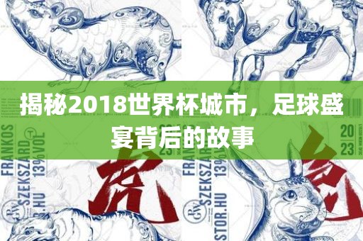 揭秘2018世界杯城市，足球盛宴背后的故事