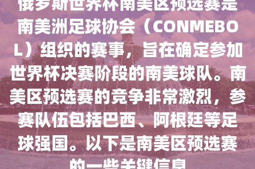 俄罗斯世界杯南美区预选赛是南美洲足球协会（CONMEBOL）组织的赛事，旨在确定参加世界杯决赛阶段的南美球队。南美区预选赛的竞争非常激烈，参赛队伍包括巴西、阿根廷等足球强国。以下是南美区预选赛的一些关键信息