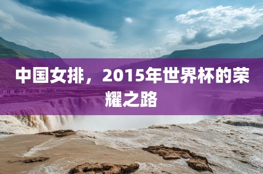 中国女排，2015年世界杯的荣耀之路
