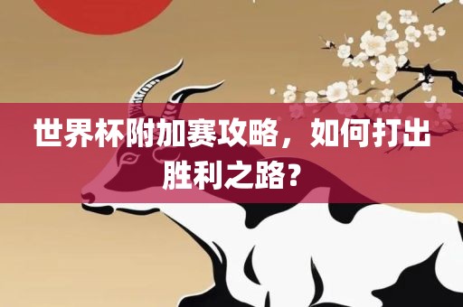 世界杯附加赛攻略，如何打出胜利之路？
