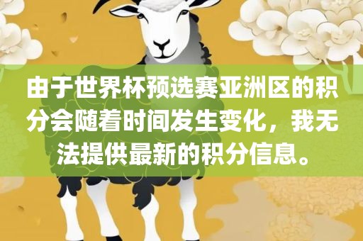 由于世界杯预选赛亚洲区的积分会随着时间发生变化，我无法提供最新的积分信息。