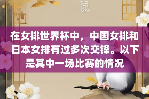 在女排世界杯中，中国女排和日本女排有过多次交锋。以下是其中一场比赛的情况