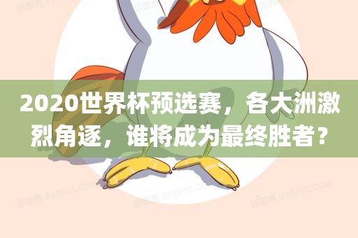 2020世界杯预选赛，各大洲激烈角逐，谁将成为最终胜者？