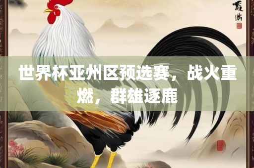 世界杯亚州区预选赛，战火重燃，群雄逐鹿