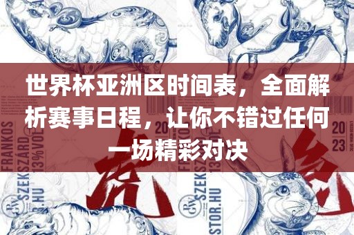 世界杯亚洲区时间表，全面解析赛事日程，让你不错过任何一场精彩对决