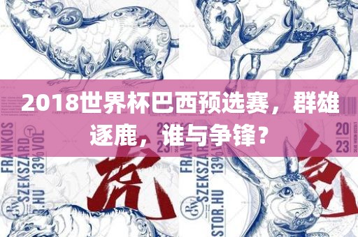 2018世界杯巴西预选赛，群雄逐鹿，谁与争锋？