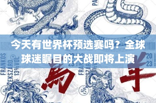 今天有世界杯预选赛吗？全球球迷瞩目的大战即将上演