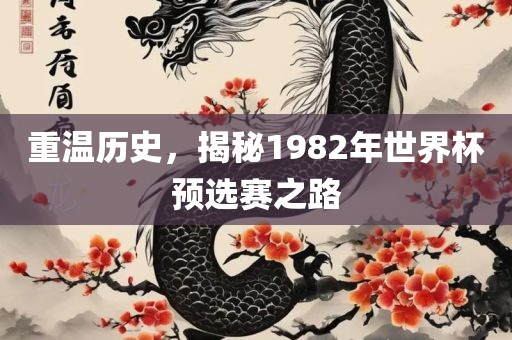 重温历史，揭秘1982年世界杯预选赛之路
