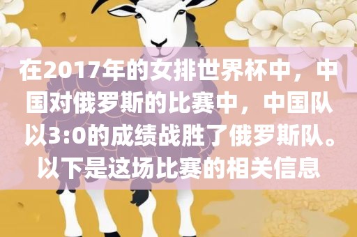 在2017年的女排世界杯中，中国对俄罗斯的比赛中，中国队以3:0的成绩战胜了俄罗斯队。以下是这场比赛的相关信息