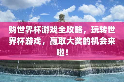 购世界杯游戏全攻略，玩转世界杯游戏，赢取大奖的机会来啦！