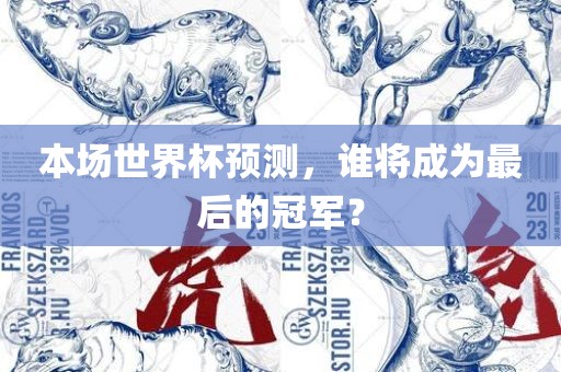 本场世界杯预测，谁将成为最后的冠军？
