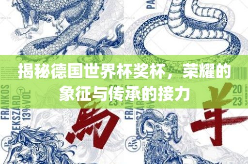 揭秘德国世界杯奖杯，荣耀的象征与传承的接力