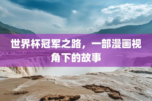 世界杯冠军之路，一部漫画视角下的故事