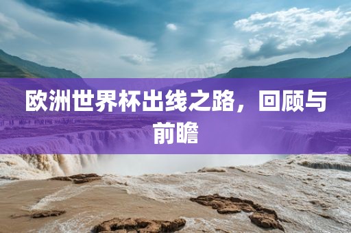 欧洲世界杯出线之路，回顾与前瞻