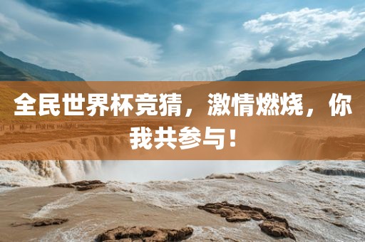 全民世界杯竞猜，激情燃烧，你我共参与！