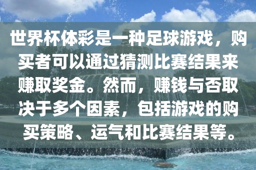 世界杯体彩是一种足球游戏，购买者可以通过猜测比赛结果来赚取奖金。然而，赚钱与否取决于多个因素，包括游戏的购买策略、运气和比赛结果等。