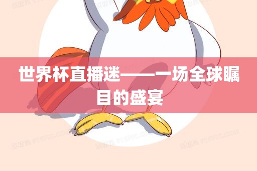 世界杯直播迷——一场全球瞩目的盛宴