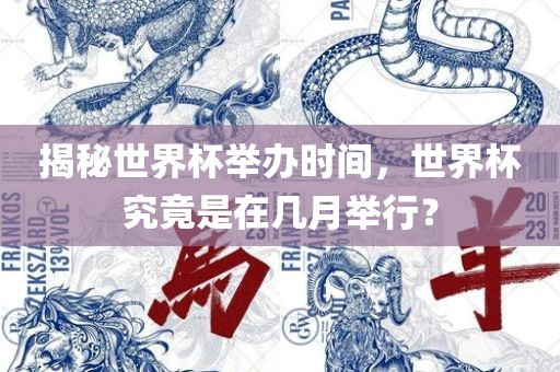揭秘世界杯举办时间，世界杯究竟是在几月举行？