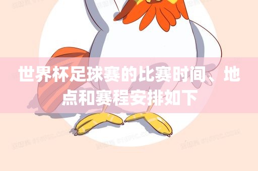 世界杯足球赛的比赛时间、地点和赛程安排如下