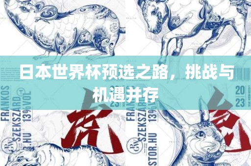 日本世界杯预选之路，挑战与机遇并存