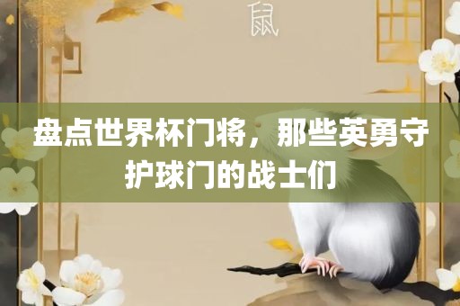 盘点世界杯门将，那些英勇守护球门的战士们