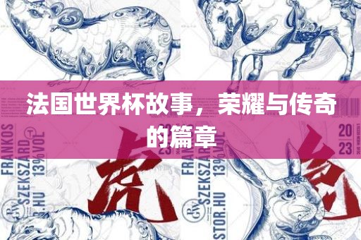 法国世界杯故事，荣耀与传奇的篇章