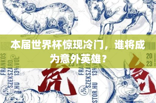本届世界杯惊现冷门，谁将成为意外英雄？