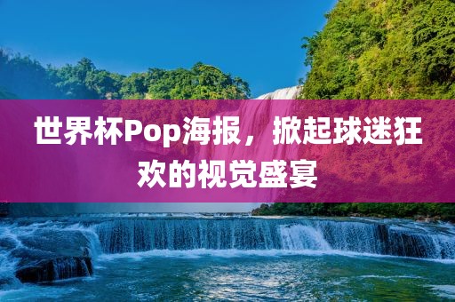 世界杯Pop海报，掀起球迷狂欢的视觉盛宴