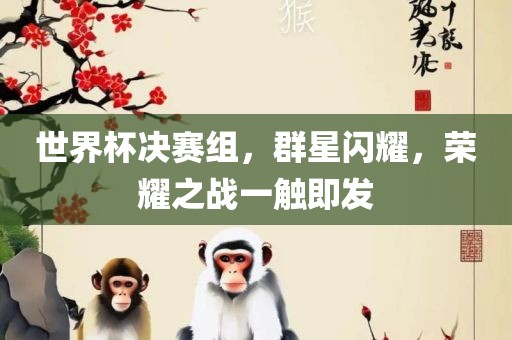 世界杯决赛组，群星闪耀，荣耀之战一触即发