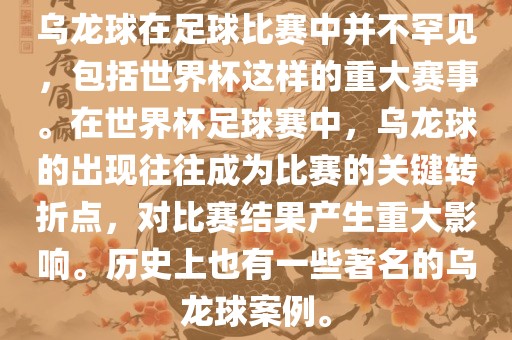 乌龙球在足球比赛中并不罕见，包括世界杯这样的重大赛事。在世界杯足球赛中，乌龙球的出现往往成为比赛的关键转折点，对比赛结果产生重大影响。历史上也有一些著名的乌龙球案例。