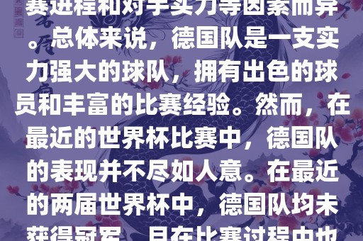 德国队在世界杯中的形势因比赛进程和对手实力等因素而异。总体来说，德国队是一支实力强大的球队，拥有出色的球员和丰富的比赛经验。然而，在最近的世界杯比赛中，德国队的表现并不尽如人意。在最近的两届世界杯中，德国队均未获得冠军，且在比赛过程中也遇到了一些挑战和困难。