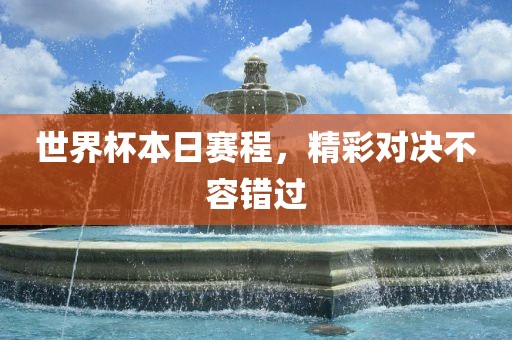 世界杯本日赛程，精彩对决不容错过
