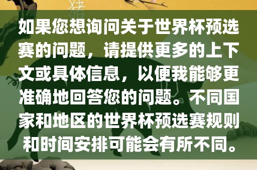 如果您想询问关于世界杯预选赛的问题，请提供更多的上下文或具体信息，以便我能够更准确地回答您的问题。不同国家和地区的世界杯预选赛规则和时间安排可能会有所不同。