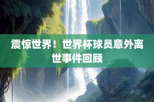 震惊世界！世界杯球员意外离世事件回顾