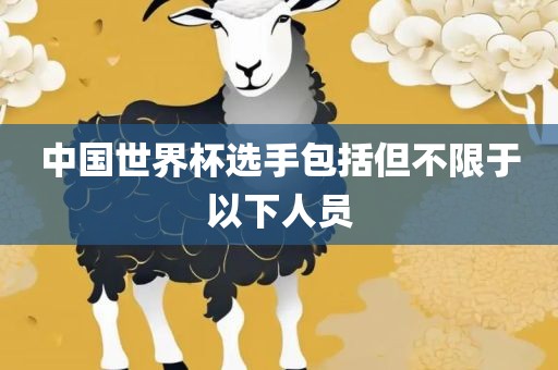 中国世眉山市正发家政服务有限公司界杯选手包括但不限于以下人员